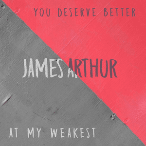 You Deserve Better / At My Weakest by James Arthur