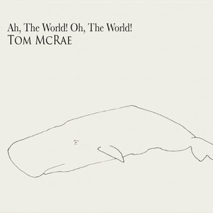 Ah, The World! Oh, The World! by Tom McRae