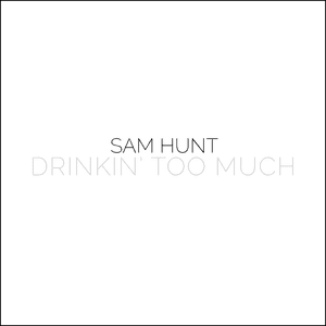Drinkin' Too Much by Sam Hunt