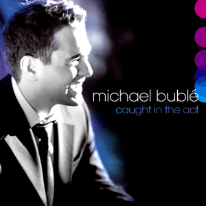 Caught in the Act by Michael Bublé