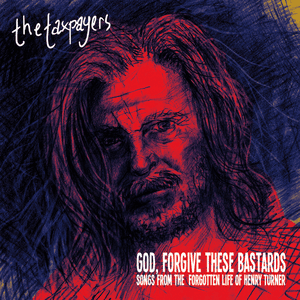 "God, Forgive These Bastards" Songs From The Forgotten Life of Henry Turner by The Taxpayers