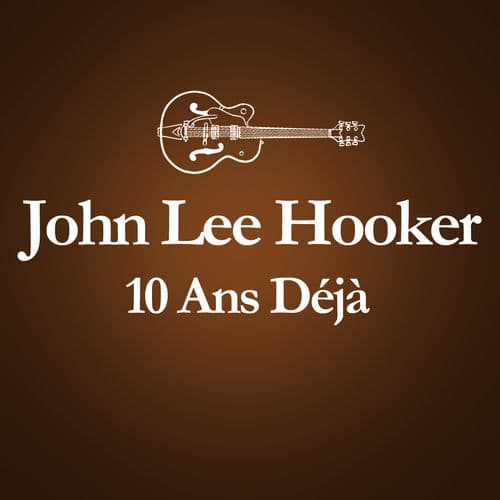 2001 – 2011 : 10 Ans Déjà... (Album Anniversaire Des 10 Ans Du Décès De John Lee Hooker) by John Lee Hooker
