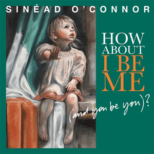 How About I Be Me (And You Be You)? by Sinéad O'Connor