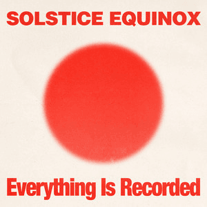 Solstice Equinox by Everything Is Recorded