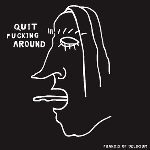 Quit Fucking Around by Francis of Delirium