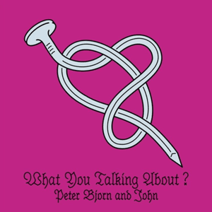 What You Talking About? by Peter Bjorn and John