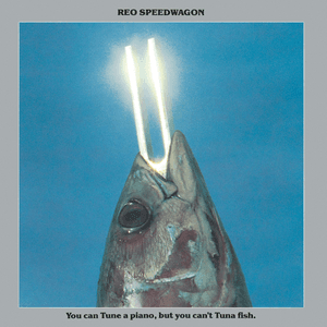 You Can Tune a Piano, But You Can't Tuna Fish by REO Speedwagon