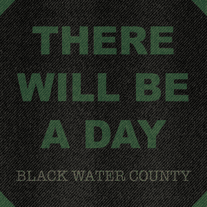 There Will Be a Day by Black Water County