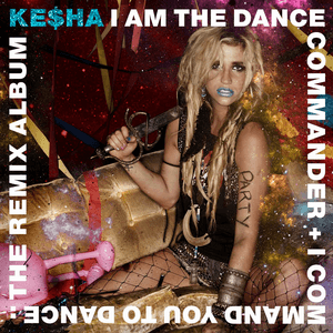 I Am the Dance Commander + I Command You to Dance: The Remix Album by Ke$ha