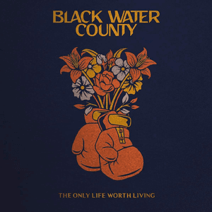 The Only Life Worth Living by Black Water County